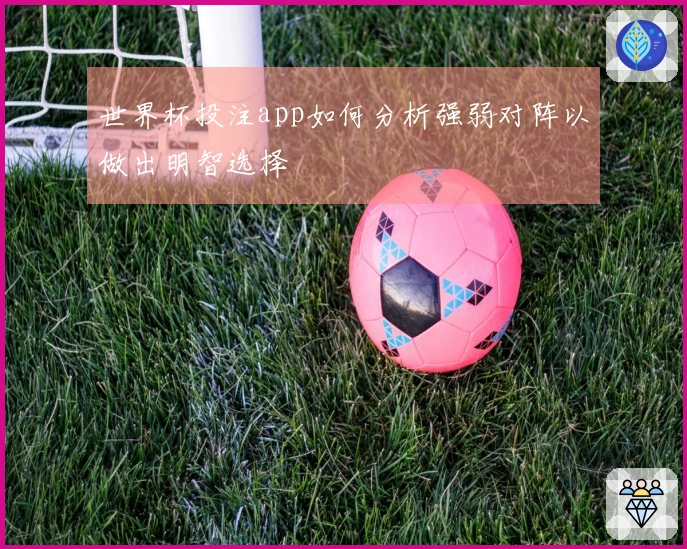 世界杯投注app如何分析强弱对阵以做出明智选择