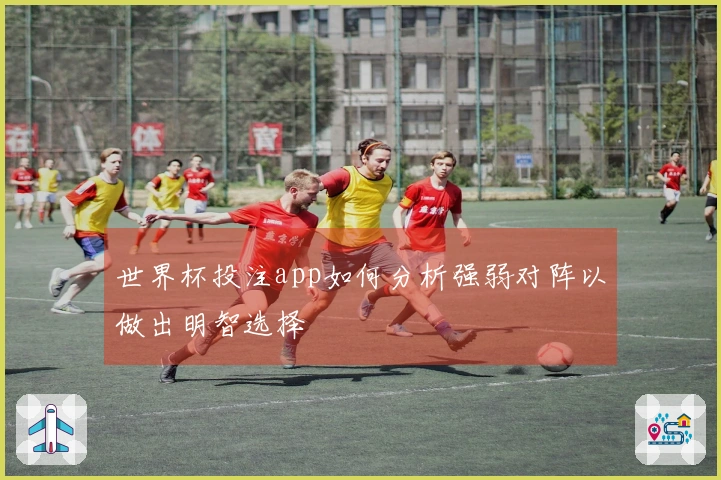 世界杯投注app如何分析强弱对阵以做出明智选择